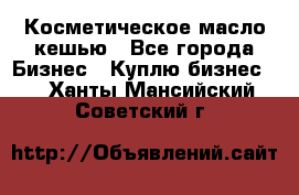 Косметическое масло кешью - Все города Бизнес » Куплю бизнес   . Ханты-Мансийский,Советский г.